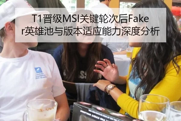 T1晋级MSI关键轮次后Faker英雄池与版本适应能力深度分析